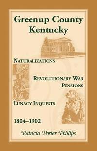 bokomslag Greenup County, Kentucky, Naturalizations, Revolutionary War Pensions, Lunacy Inquests, 1804-1902
