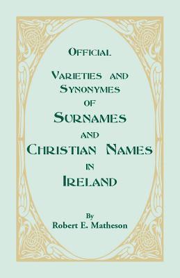 Official Varieties and Synonymes of Surnames and Christian Names in Ireland for the Guidance of Registration Officers and the Public in Searching the Indexes of Births, Deaths, and Marriages 1