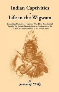 bokomslag Indian Captivities, or Life in the Wigwam; Being True Narratives of Captives Who Have Been Carried Away by the Indians from the Frontier Settlements O