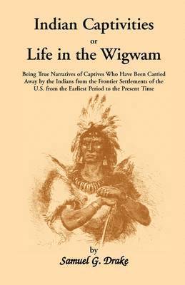 Indian Captivities, or Life in the Wigwam; Being True Narratives of Captives Who Have Been Carried Away by the Indians from the Frontier Settlements O 1
