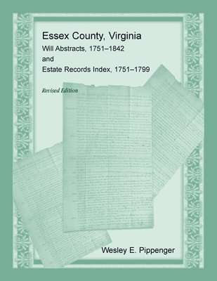 Essex County, Virginia Will Abstracts, 1751-1842 and Estate Records Index, 1751-1799, Revised Edition 1