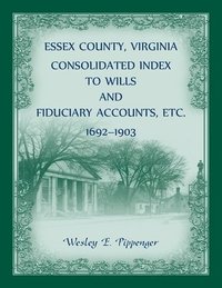 bokomslag Essex County, Virginia Consolidated Index to Wills and Fiduciary Accounts, Etc., 1692-1903