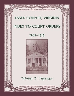 Essex County, Virginia Index to Court Orders, 1702-1715 1