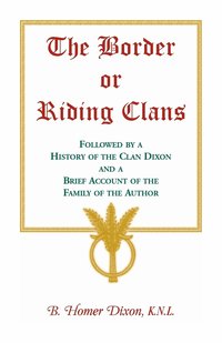 bokomslag The Border or Riding Clans Followed by a History of the Clan Dixon and a Brief Account of the Family of the Author