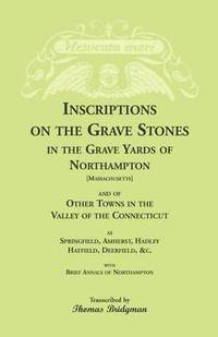 bokomslag Inscriptions on the Grave Stones in the Grave Yards of Northampton and of Other Towns in the Valley of the Connecticut, as Springfield, Amherst, Hadley, Hatfield, Deerfield, &c. with Brief Annals of