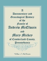 bokomslag A Documentary and Genealogical History of the Family of Andrew McElwain and Mary Mickey of Cumberland County, Pennsylvania