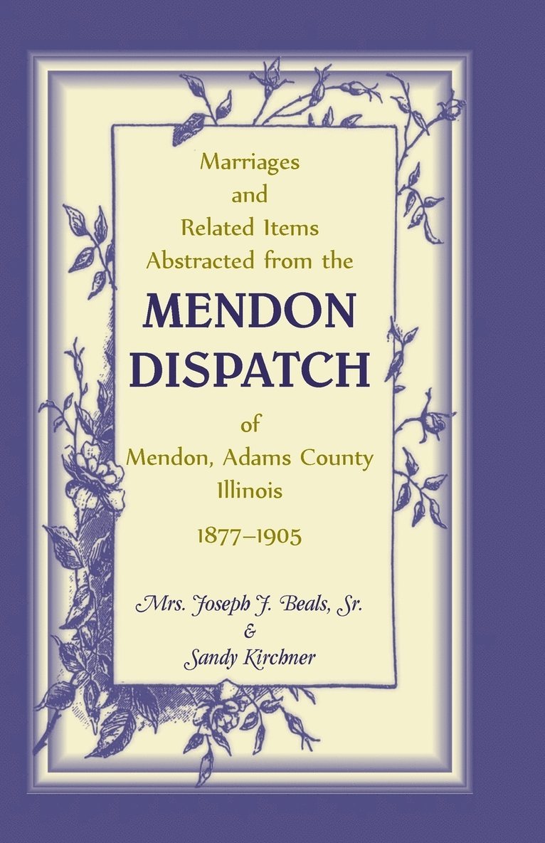 Marriages and Related Items Abstracted from the Mendon Dispatch of Mendon, Adams County, Illinois, 1877-1905 1