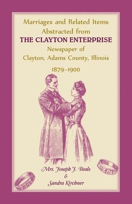 Marriages and Related Items Abstracted from Clayton Enterprise Newspaper of Clayton, Adams County, Illinois, 1879-1900 1