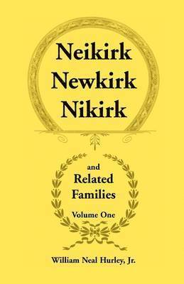 Neikirk, Newkirk, Nikirk and Related Families, Volume 1 Being an Account of the Descendants of