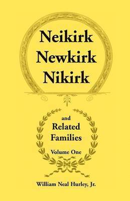 Neikirk, Newkirk, Nikirk and Related Families, Volume 1 Being an Account of the Descendants of 1