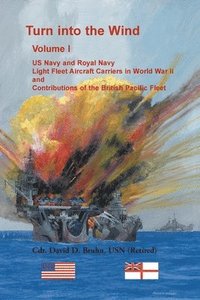 bokomslag Turn into the Wind, Volume I. US Navy and Royal Navy Light Fleet Aircraft Carriers in World War II, and Contributions of the British Pacific Fleet