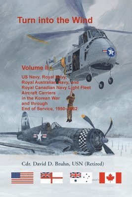 Turn into the Wind, Volume II. US Navy, Royal Navy, Royal Australian Navy, and Royal Canadian Navy Light Fleet Aircraft Carriers in the Korean War and through end of service, 1950-1982 1
