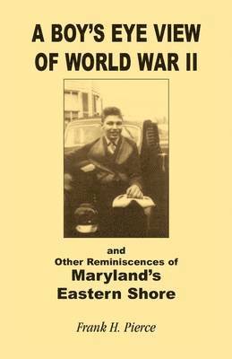 Frank H Pierce, Frank H. Pierce - Boy's Eye View of World War II and Other Reminiscences of Maryland's Eastern Shore, Inbunden