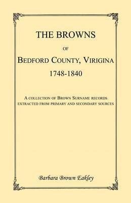 Barbara Brown Eakley - Browns of Bedford County, Virginia, 1748-1840. A Collection of Brown Surname Records Extracted from Primary and Secondary Sources, Häftad