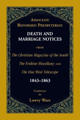 bokomslag Associate Reformed Presbyterian Death and Marriage Notices from The Christian Magazine of the South, The Erskine Miscellany, and The Due West Telescope, 1843-1863