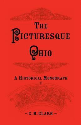 C M Clark, C. M. Clark - Picturesque Ohio, a Historical Monograph, Häftad