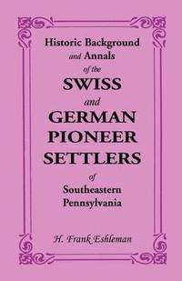 bokomslag Historic Background and Annals of the Swiss and German Pioneer Settlers of Southeastern Pennsylvania