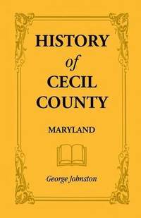 bokomslag History of Cecil County, Maryland, and the Early Settlements Around the Head of Chesapeake Bay and on the Delaware River, with Sketches of Some of the
