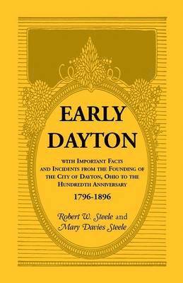 Robert W Steele, Mary Davies Steele, Robert W. Steele - Early Dayton With Important Facts and Incidents From the Founding Of The City Of Dayton, Ohio To The Hundredth Anniversary 1796-1896, Häftad