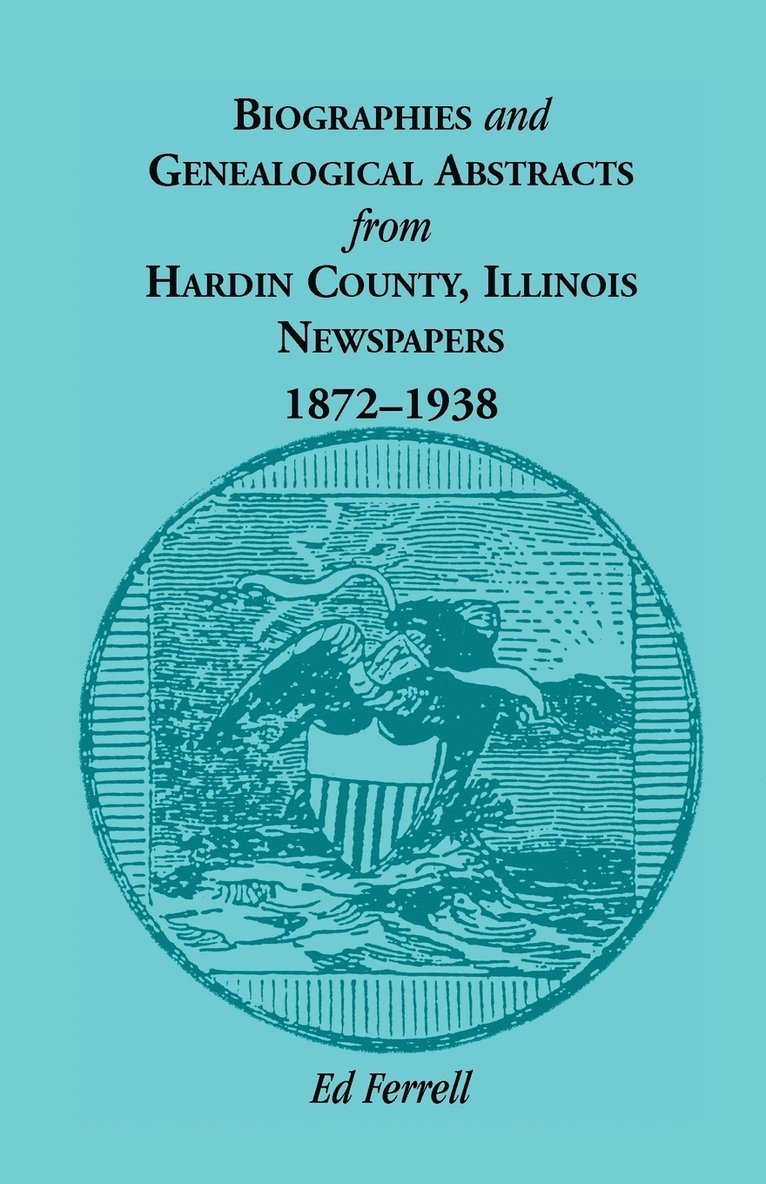 Biographics and Genealogical Abstracts from Hardin County, Illinois, Newspapers, 1872-1938 1