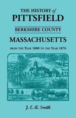 History of Pittsfield, Berkshire County, Massachusetts, from the Year 1800 to the Year 1876 1