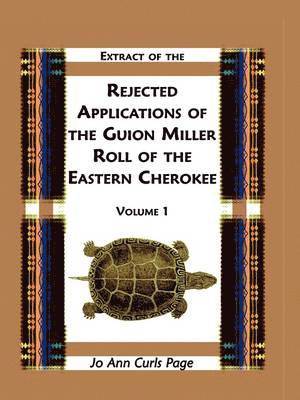 Extract of the Rejected Applications of the Guion Miller Roll of the Eastern Cherokee, Volume 1 1