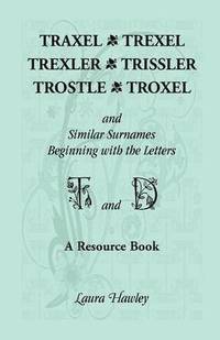 bokomslag Traxel, Trexel, Trexler, Trissler, Trostle, Troxel and Similar Surnames Beginning with the Letters T and D Found in the Early Records of Georgia, Indi