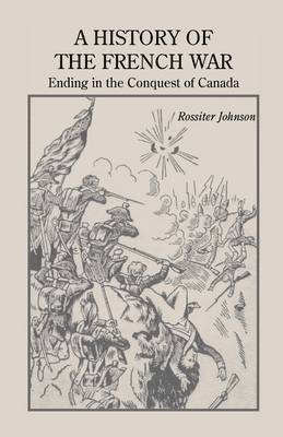 History of the French War, Ending in the Conquest of Canada with a Preliminary Account of the Early Attempts at Colonization and Struggles for the Possession of the Continent