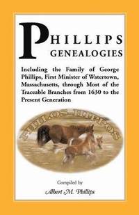 bokomslag Phillips Genealogies; Including the Family of George Phillips, First Minister of Watertown, Massachusetts, Through Most of the Traceable Branches from