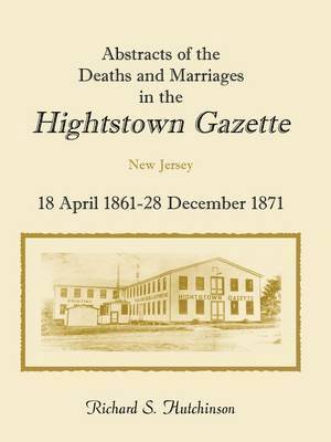 Richard S Hutchinson, Richard S. Hutchinson - Abstracts of the Deaths and Marriages in the Hightstown Gazette, 18 April 1861-28 December 1871, Häftad