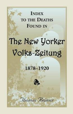 Index to the Deaths Found in the New Yorker Volks-Zeitung, 1878-1920 1