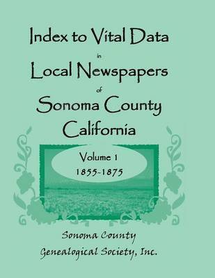Inc Sonoma Co Genealogical Society - Index to Vital Data in Local Newspapers of Sonoma County, California, Volume 1, 1855-1875, Häftad