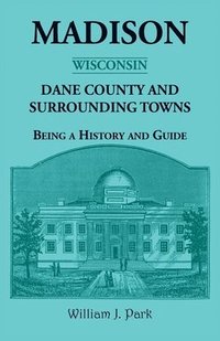 bokomslag Madison {Wisconsin}, Dane County and Surrounding Towns - Being A History and Guide