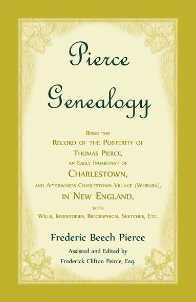 bokomslag Pierce Genealogy, Being the Record of the Posterity of Thomas Pierce, an Early Inhabitant of Charlestown, and Afterwards Charlestown Village (Woburn), in New England, With Wills, Inventories,