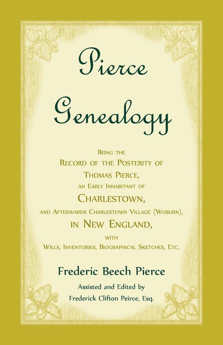 Pierce Genealogy, Being the Record of the Posterity of Thomas Pierce, an Early Inhabitant of Charlestown, and Afterwards Charlestown Village (Woburn), in New England, With Wills, Inventories, 1