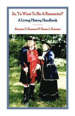 So, Ye Want To Be A Reenactor? A Living History Handbook 1