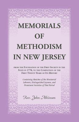 Memorials of Methodism in New Jersey, from the Foundation of the First Society in the State in 1770, to the Completion of the first Twenty Years of its History. Containing Sketches of the Ministerial 1