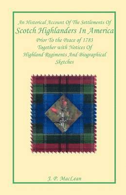 An Historical Account of the Settlements of Scotch Highlanders In America Prior to the Peace of 1783 Together with Notices of Highland Regiments and Biographical Sketches 1