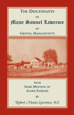 The Descendants of Major Samuel Lawrence of Groton, Massachusetts, with Some Mention of Allied Families 1