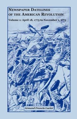 Armand Francis Lucier - Newspaper Datelines of the American Revolution, Volume 1, Häftad