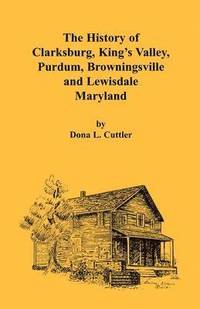 bokomslag The History of Clarksburg, King's Valley, Purdum, Browningsville and Lewisdale [Maryland]