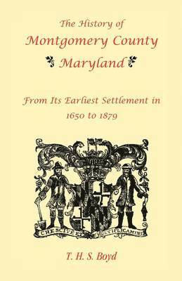 bokomslag The History Of Montgomery County, Maryland, From Its Earliest Settlement In 1650 to 1879