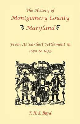 The History Of Montgomery County, Maryland, From Its Earliest Settlement In 1650 to 1879 1