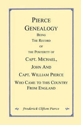 Frederick Clifton Pierce - Pierce Genealogy. Being the Record of the Posterity of Capt. Michael, John and Capt. William Pierce Who Came to this County from England, Häftad