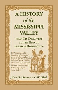 bokomslag A History Of The Mississippi Valley From Its Discovery To The End Of Foreign Domination. The Narrative of the Founding of an Empire, Shorn of Current Myth, and Enlivened by the Thrilling Adventures