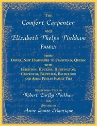 bokomslag The Comfort Carpenter and Elizabeth Phelps Pinkham Family. From Dover, New Hampshire to Stanstead, Quebec with Leighton, Huckins, Huntington, Carpenter, Brewster, Bacheldor and Amos Phelps Famliy Ties