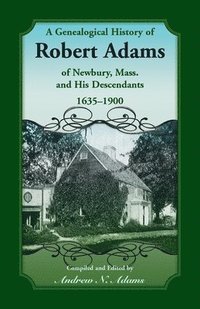 bokomslag A Genealogical History of Robert Adams of Newbury, Mass., and his Descendants, 1635-1900