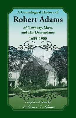 A Genealogical History of Robert Adams of Newbury, Mass., and his Descendants, 1635-1900 1