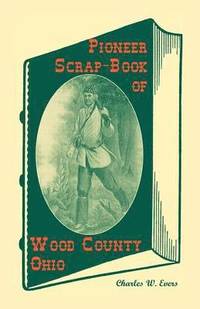 bokomslag Pioneer Scrap-Book of Wood County, Ohio, and the Maumee Valley