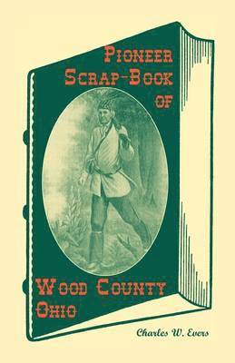 Pioneer Scrap-Book of Wood County, Ohio, and the Maumee Valley 1